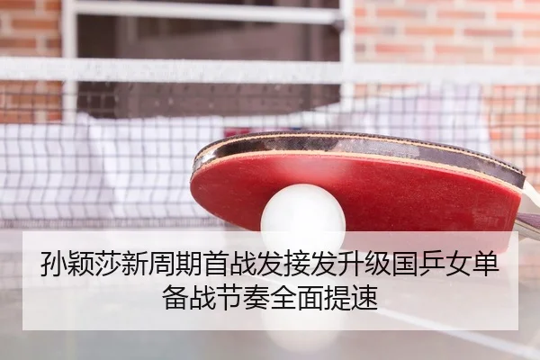 孙颖莎新周期首战发接发升级国乒女单备战节奏全面提速 - BBSPORTS