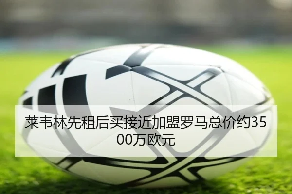 莱韦林先租后买接近加盟罗马总价约3500万欧元 - BBSPORTS