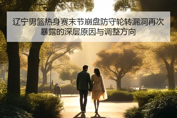 辽宁男篮热身赛末节崩盘防守轮转漏洞再次暴露的深层原因与调整方向 | BBSPORTS