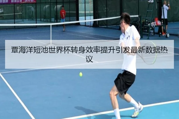 覃海洋短池世界杯转身效率提升引发最新数据热议 - BBSPORTS