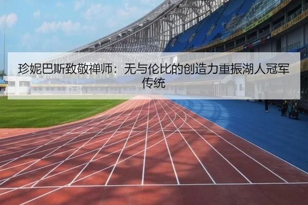 珍妮巴斯致敬禅师：无与伦比的创造力重振湖人冠军传统 - BBSPORTS