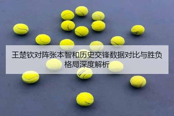 王楚钦对阵张本智和历史交锋数据对比与胜负格局深度解析 - BBSPORTS