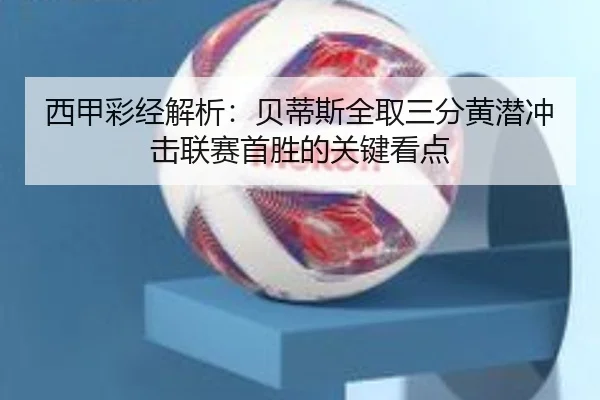 西甲彩经解析：贝蒂斯全取三分黄潜冲击联赛首胜的关键看点 - BBSPORTS