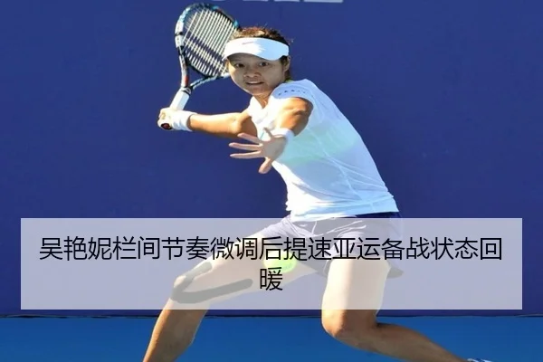吴艳妮栏间节奏微调后提速亚运备战状态回暖 - BBSPORTS