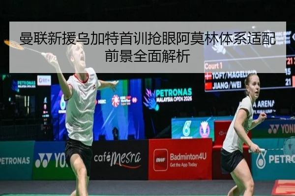 曼联新援乌加特首训抢眼阿莫林体系适配前景全面解析 - BBSPORTS